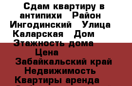 Сдам квартиру в антипихи › Район ­ Ингодинский › Улица ­ Каларская › Дом ­ 4 › Этажность дома ­ 2 › Цена ­ 9 000 - Забайкальский край Недвижимость » Квартиры аренда   . Забайкальский край